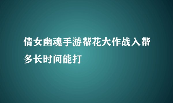 倩女幽魂手游帮花大作战入帮多长时间能打