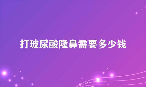 打玻尿酸隆鼻需要多少钱