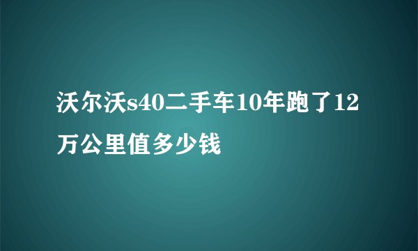 沃尔沃s40二手车10年跑了12万公里值多少钱