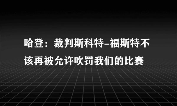 哈登：裁判斯科特-福斯特不该再被允许吹罚我们的比赛