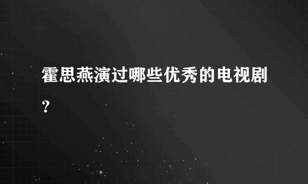 霍思燕演过哪些优秀的电视剧？