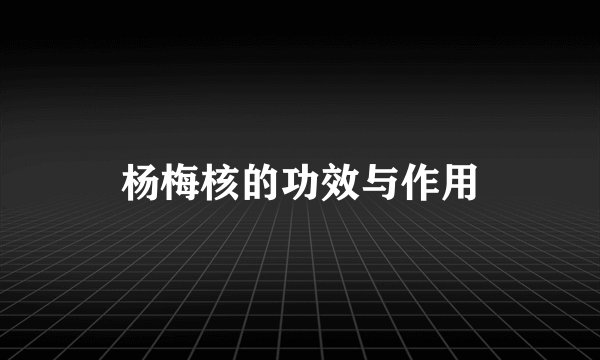 杨梅核的功效与作用