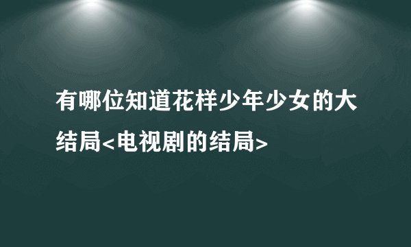 有哪位知道花样少年少女的大结局<电视剧的结局>
