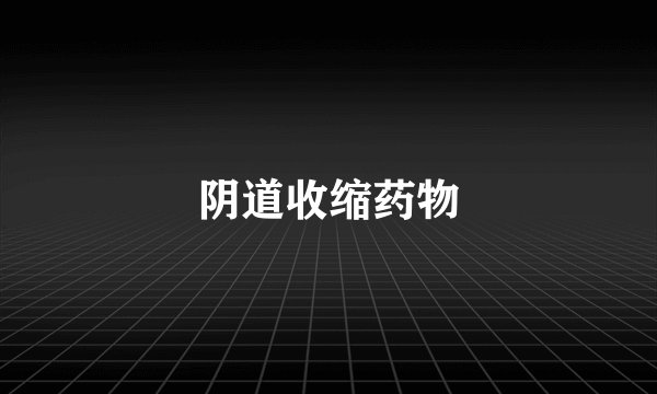 阴道收缩药物