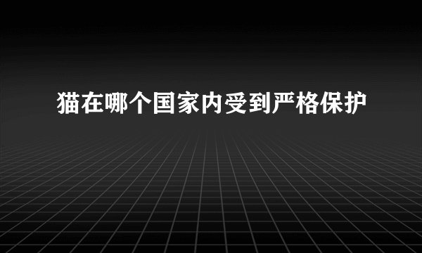 猫在哪个国家内受到严格保护