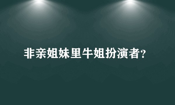 非亲姐妹里牛姐扮演者？