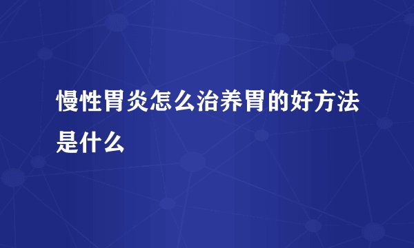 慢性胃炎怎么治养胃的好方法是什么