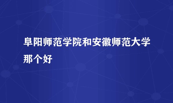 阜阳师范学院和安徽师范大学那个好