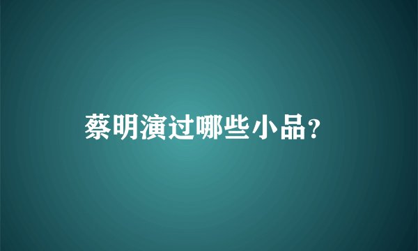 蔡明演过哪些小品？