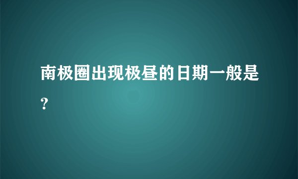 南极圈出现极昼的日期一般是？