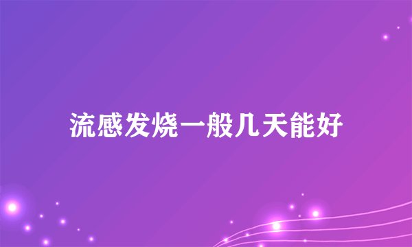 流感发烧一般几天能好