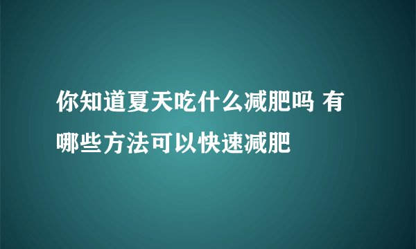 你知道夏天吃什么减肥吗 有哪些方法可以快速减肥