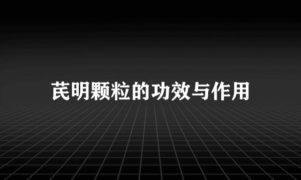 芪明颗粒的功效与作用