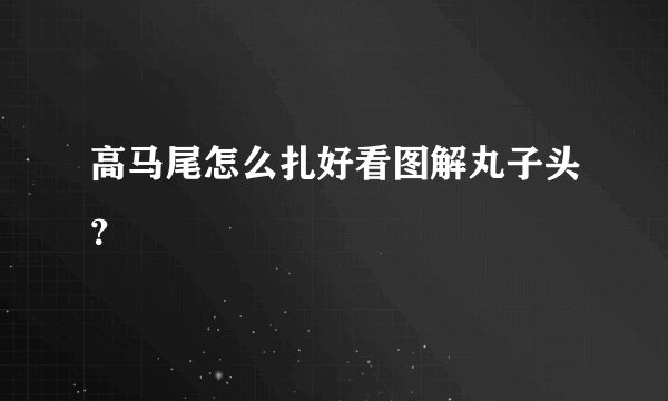 高马尾怎么扎好看图解丸子头？