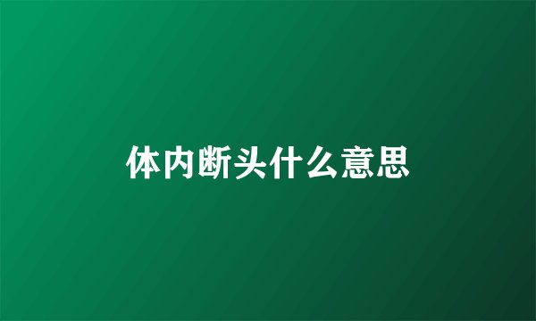 体内断头什么意思