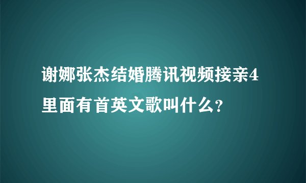 谢娜张杰结婚腾讯视频接亲4里面有首英文歌叫什么？