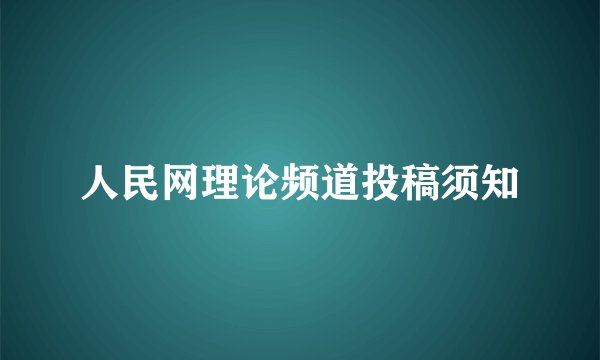 人民网理论频道投稿须知