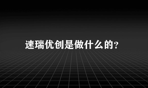 速瑞优创是做什么的？