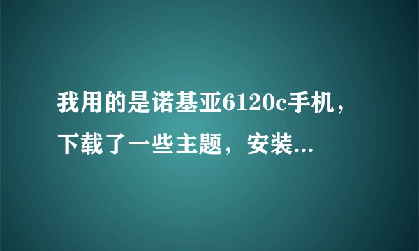 我用的是诺基亚6120c手机，下载了一些主题，安装后发现并不好，想要删除这些主题，