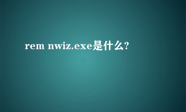 rem nwiz.exe是什么?