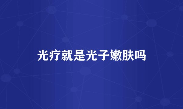 光疗就是光子嫩肤吗