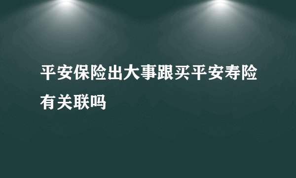 平安保险出大事跟买平安寿险有关联吗