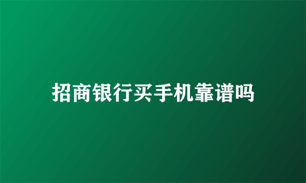 招商银行买手机靠谱吗