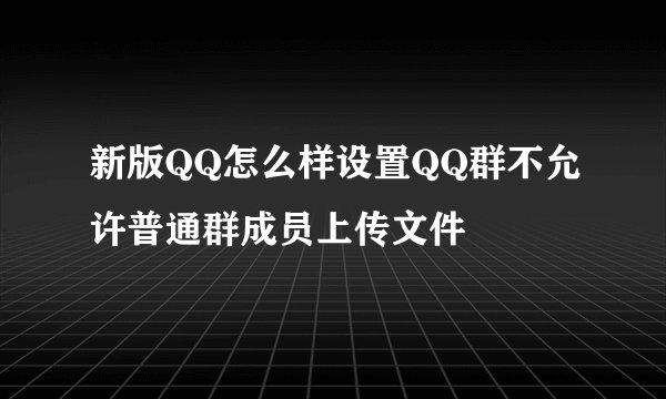 新版QQ怎么样设置QQ群不允许普通群成员上传文件