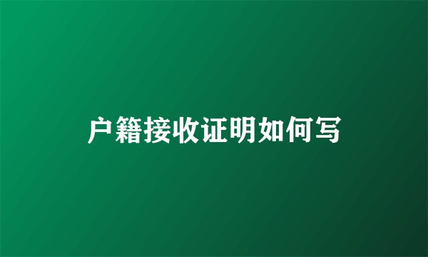 户籍接收证明如何写