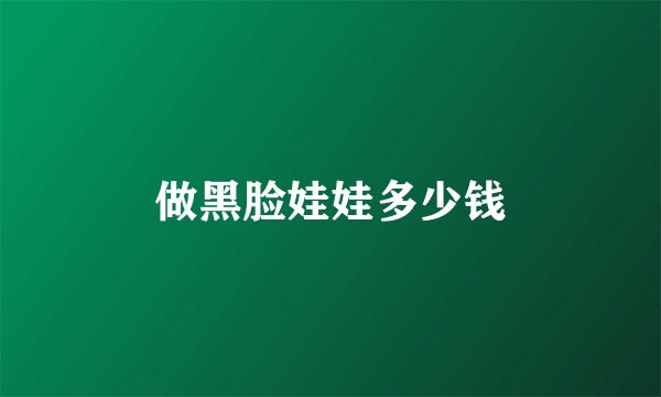 做黑脸娃娃多少钱