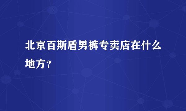 北京百斯盾男裤专卖店在什么地方？