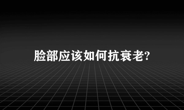 脸部应该如何抗衰老?