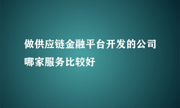 做供应链金融平台开发的公司哪家服务比较好