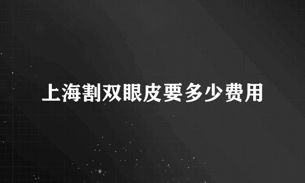 上海割双眼皮要多少费用