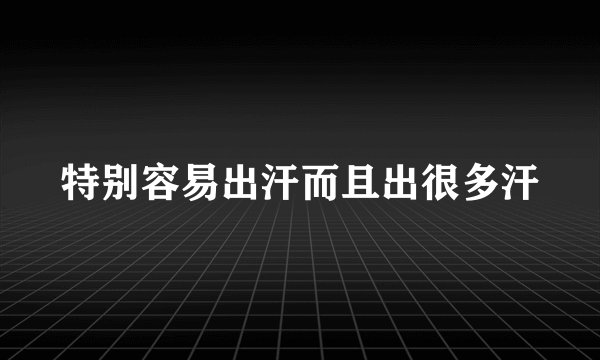 特别容易出汗而且出很多汗