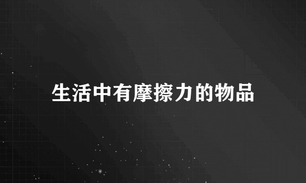 生活中有摩擦力的物品