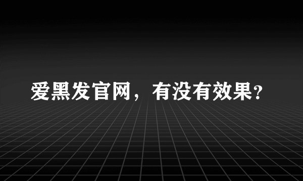 爱黑发官网，有没有效果？