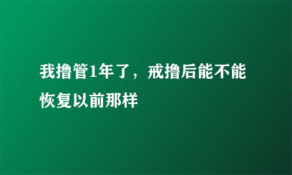 我撸管1年了，戒撸后能不能恢复以前那样