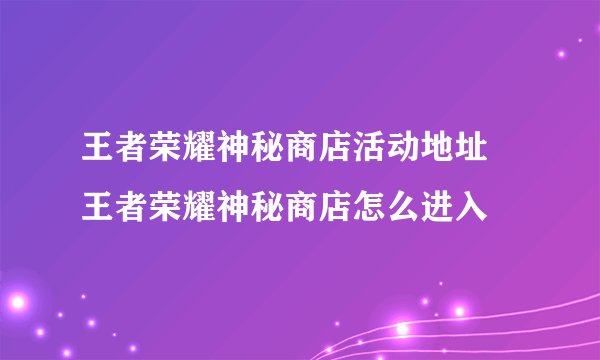 王者荣耀神秘商店活动地址 王者荣耀神秘商店怎么进入