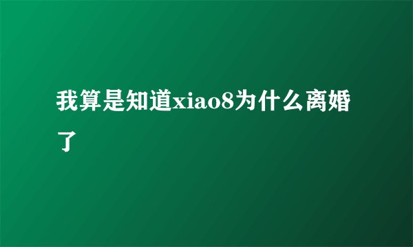 我算是知道xiao8为什么离婚了