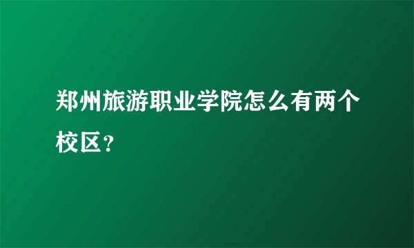 郑州旅游职业学院怎么有两个校区？