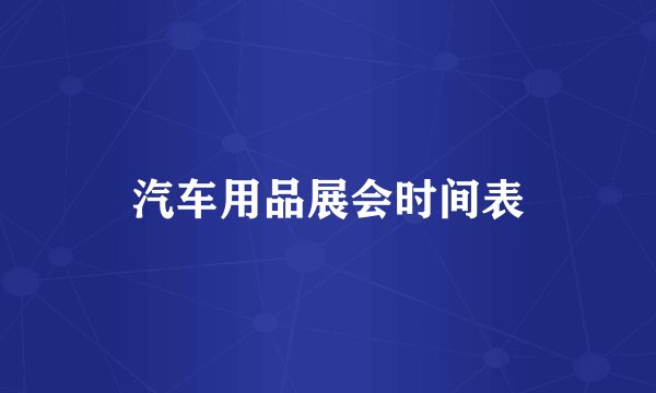 汽车用品展会时间表