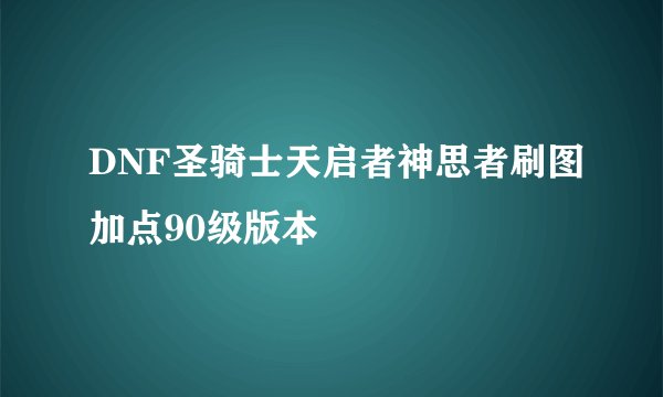 DNF圣骑士天启者神思者刷图加点90级版本