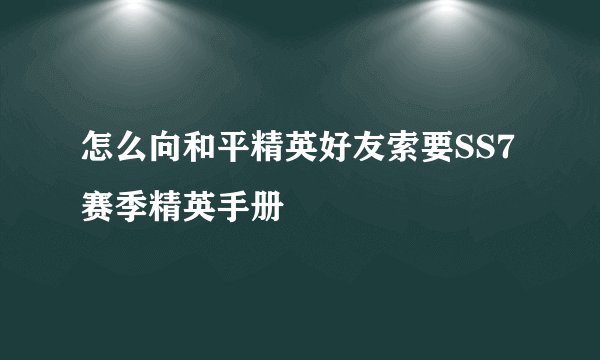 怎么向和平精英好友索要SS7赛季精英手册