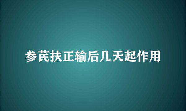 参芪扶正输后几天起作用