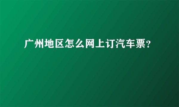 广州地区怎么网上订汽车票？