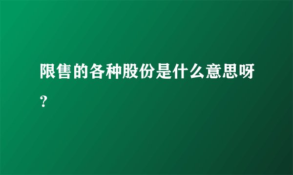 限售的各种股份是什么意思呀？