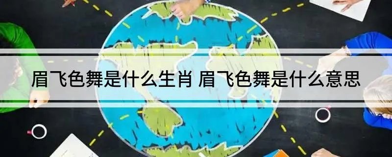 眉飞色舞是什么生肖 眉飞色舞是什么意思