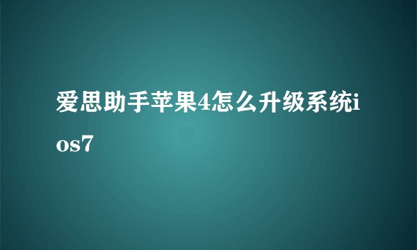 爱思助手苹果4怎么升级系统ios7