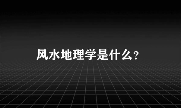 风水地理学是什么?